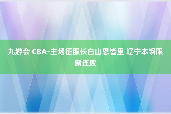 九游会 CBA-主场征服长白山恩皆里 辽宁本钢限制连败