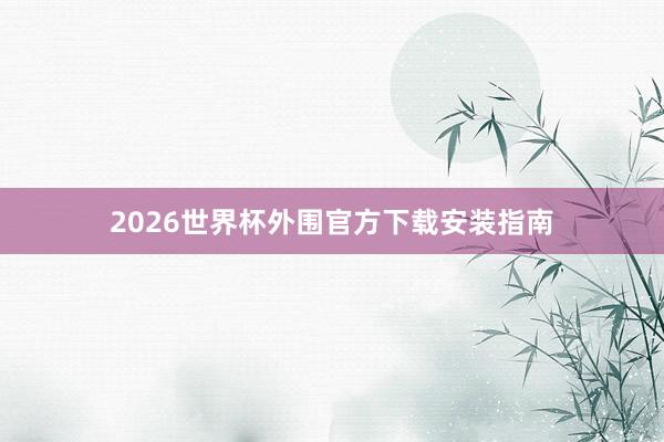 2026世界杯外围官方下载安装指南