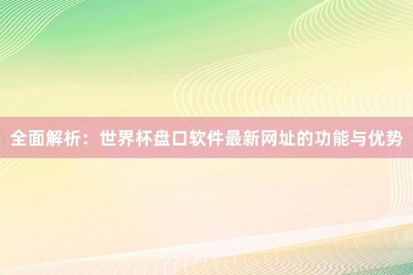 全面解析:世界杯盘口软件最新网址的功能与优势