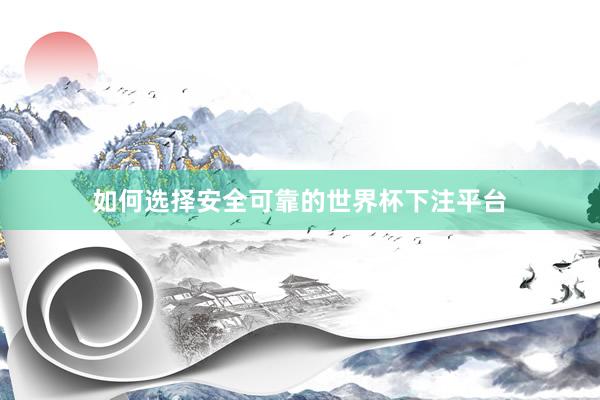如何选择安全可靠的世界杯下注平台