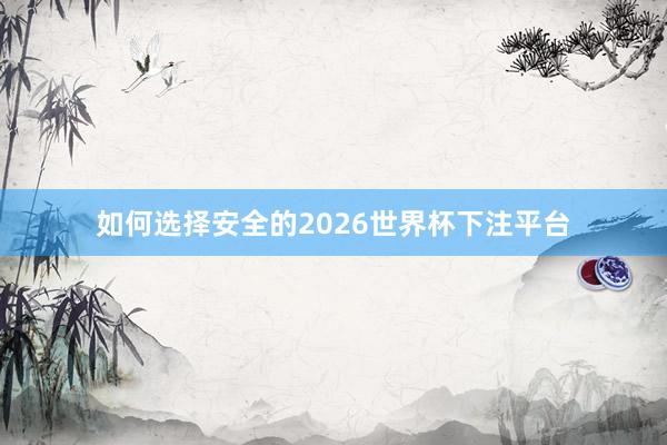 如何选择安全的2026世界杯下注平台