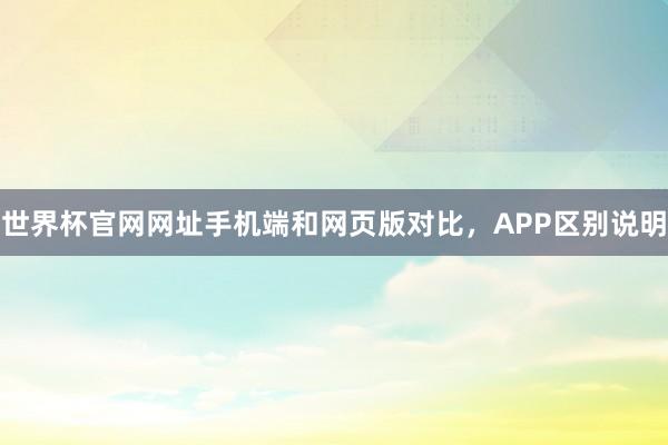 世界杯官网网址手机端和网页版对比，APP区别说明