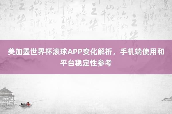 美加墨世界杯滚球APP变化解析，手机端使用和平台稳定性参考
