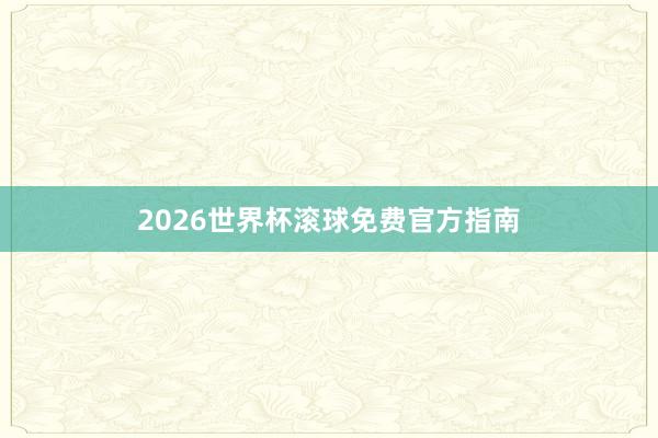 2026世界杯滚球免费官方指南