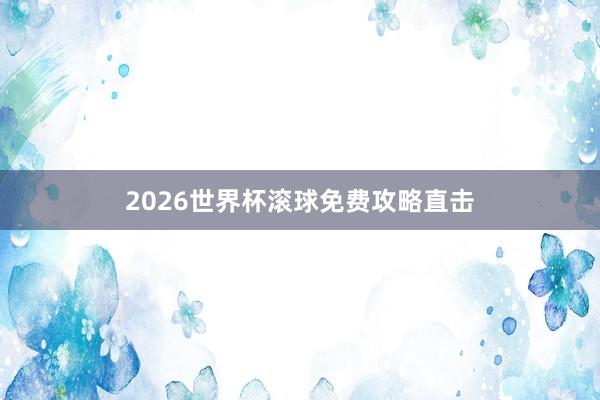 2026世界杯滚球免费攻略直击