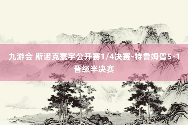 九游会 斯诺克寰宇公开赛1/4决赛-特鲁姆普5-1晋级半决赛